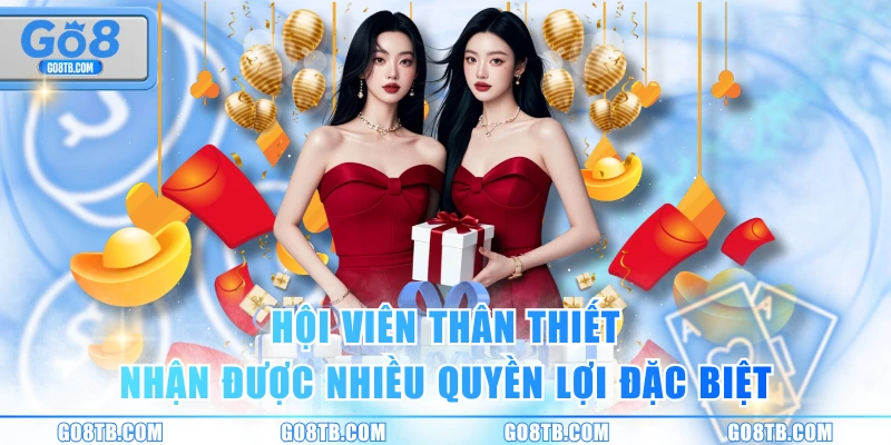 Hội viên thân thiết nhận được nhiều quyền lợi đặc biệt