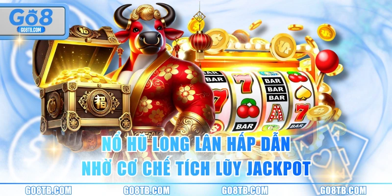 Nổ hũ Long Lân hấp dẫn nhờ cơ chế tích lũy Jackpot